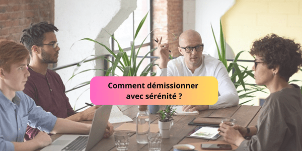 Comment démissionner avec sérénité ?