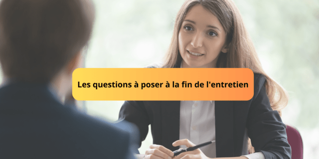 Les questions à poser à la fin de l’entretien Les questions à poser à la fin de l’entretien