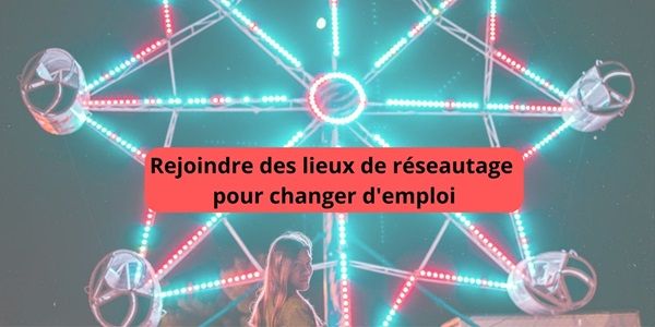 Rejoindre des lieux de réseautage pour changer d’emploi