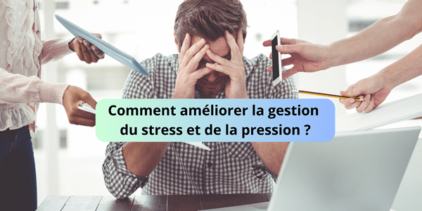 Comment améliorer la gestion du stress et de la pression ?