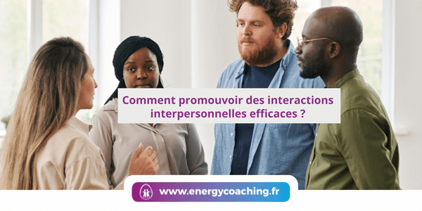 Comment promouvoir des interactions interpersonnelles efficaces ?