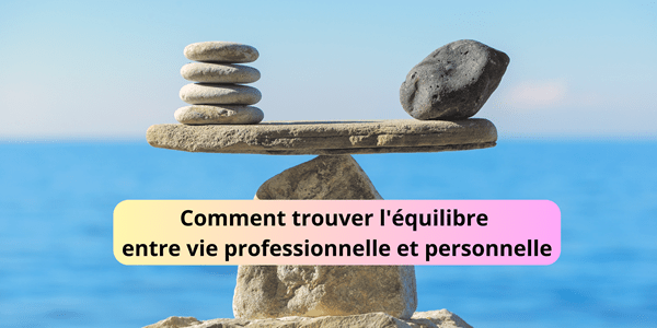 Comment trouver un équilibre entre vie pro et perso ?