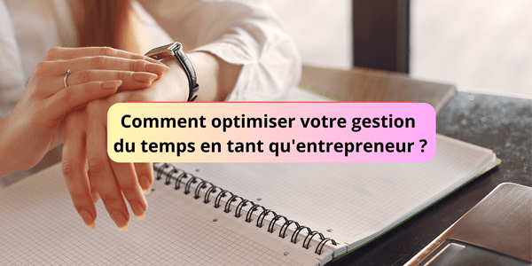 Comment optimiser votre gestion du temps en tant qu’entrepreneur ?
