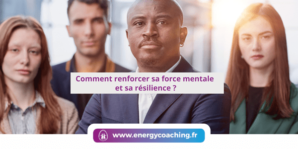 Comment renforcer sa force mentale et sa résilience ?
